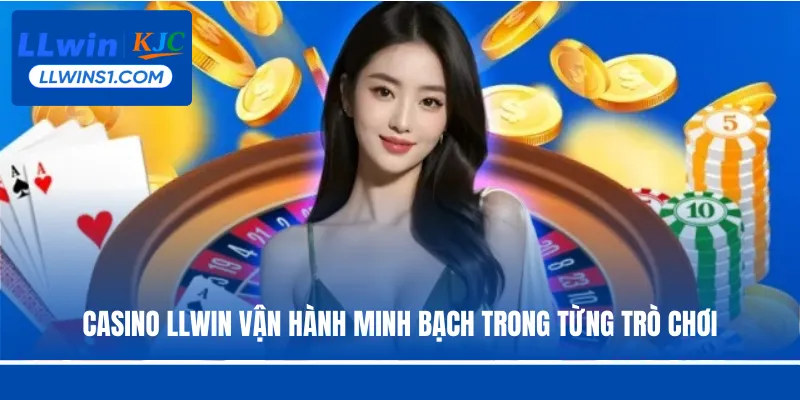 Casino LLwin vận hành minh bạch trong từng trò chơi
