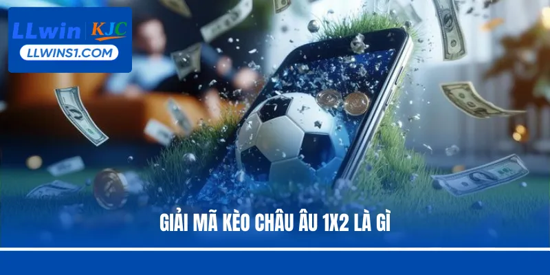 Kèo Châu Âu 1X2 Là Gì? Tìm Hiểu Luật Và Mẹo Đặt Cược LLwin