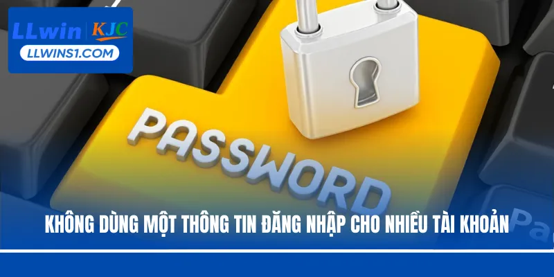 Không dùng một thông tin đăng nhập cho nhiều tài khoản