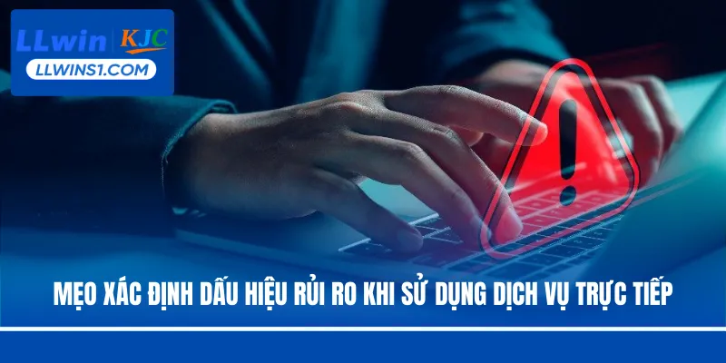 Mẹo xác định dấu hiệu rủi ro khi sử dụng dịch vụ trực tiếp