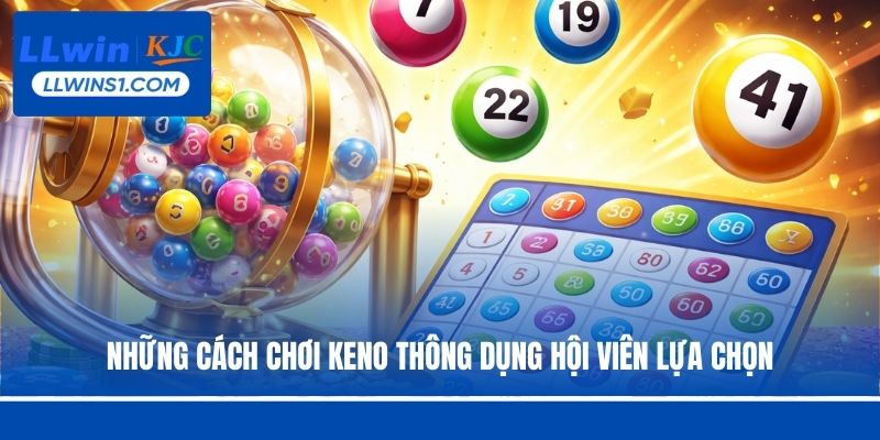 Những cách chơi Keno thông dụng hội viên lựa chọn