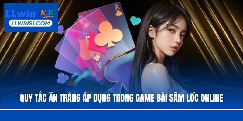 Quy tắc ăn trắng áp dụng trong game bài Sâm Lốc online