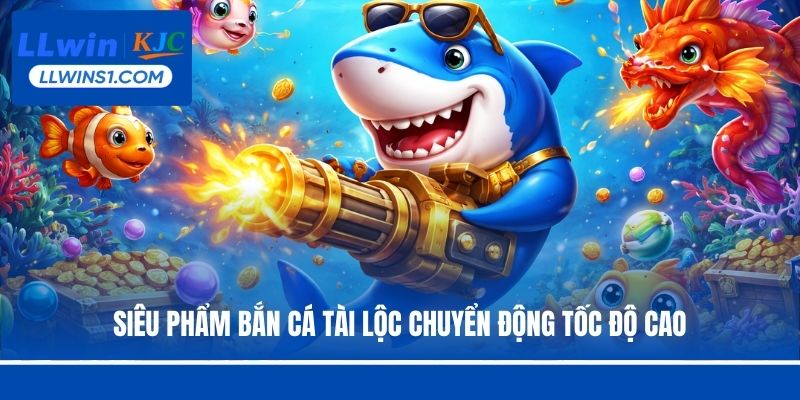 Siêu phẩm bắn cá Tài Lộc chuyển động tốc độ cao