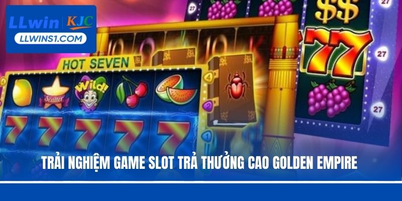 Trải nghiệm game slot trả thưởng cao Golden Empire 
